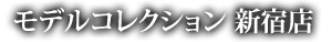 モデルコレクション 新宿店